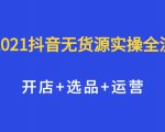 2021抖音无货源实操全流程,开店+选品+运营,全职兼职都可操作-第一资源库