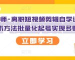 KEEN老师·离职短视频剪辑自学课程,可复制技术方法批量化起号实现多账号收益-第一资源库