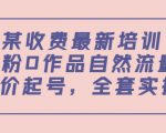 某最新收费培训内容:0粉0作品自然流量+正价起号,全套实操课-第一资源库