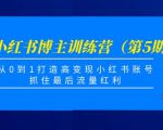 小红书博主训练营(第5期),从0到1打造高变现小红书账号,抓住最后流量红利-第一资源库
