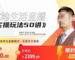 餐赞·本地生活直播实操玩法50讲,打造高转化直播模式,实现百万营收-第一资源库