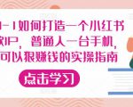 从0-1如何打造一个小红书爆款IP,普通人一台手机,就可以狠赚钱的实操指南-第一资源库
