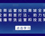 抖音电商运营投放商城全案线上课,全新前言打法,助力快速掌握直播带货运营和投流策略-第一资源库