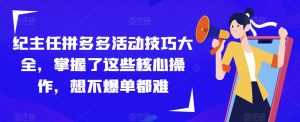 纪主任拼多多活动技巧大全,掌握了这些核心操作,想不爆单都难-第一资源库