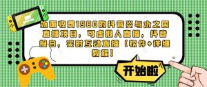 外面收费1980的抖音炎与水之国直播项目,可虚拟人直播,抖音报白,实时互动直播【软件+详细教程】-第一资源库