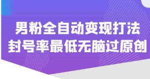 价值1980的男粉全自动变现打法,封号率最低无脑过原创-第一资源库