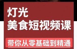 旧食课堂•灯光美食短视频课,从零开始系统化掌握常亮灯拍摄美食短视频的相关技能-第一资源库