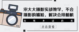 宋大大影摄实战教学,不会摄影的尴尬,解决会用相机-第一资源库