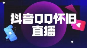 抖音怀旧QQ直播间玩法,一单199,日赚1000+(教程+软件+素材)【揭秘】-第一资源库