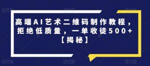 高端AI艺术二维码制作教程,拒绝低质量,一单收徒500+【揭秘】-第一资源库