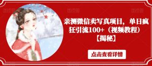 亲测微信卖写真项目,单日疯狂引流100+(视频教程)【揭秘】-第一资源库