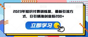 2023年知识付费训练营,最新引流方式,日引精准创业粉200+【揭秘】-第一资源库