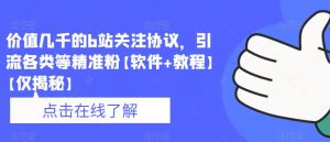 价值几千的b站关注协议,引流各类等精准粉【软件+教程】【仅揭秘】-第一资源库