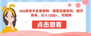 360度美女全景视频,最新流量密码,制作简单,日入1000+,可矩阵【揭秘】-第一资源库