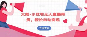 大陆·小红书无人直播带货,轻松自动变现-第一资源库