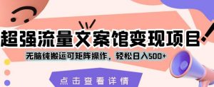 超强流量文案馆变现项目,无脑纯搬运可矩阵操作,轻松日入500+【揭秘】-第一资源库