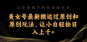美女号最新搬运过原创和原创玩法,让小白轻松日入上千+【揭秘】-第一资源库