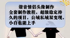 谐音情侣头像制作全套制作教程,超级稳定持久的项目,公域私域双变现,小白也能上手【揭秘】-第一资源库
