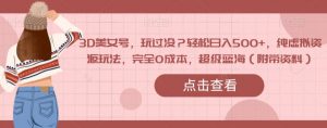 3D美女号,玩过没?轻松日入500+,纯虚拟资源玩法,完全0成本,超级蓝海(附带资料)-第一资源库