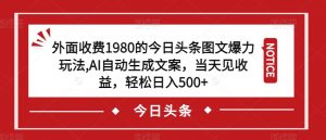 外面收费1980的今日头条图文爆力玩法，AI自动生成文案，当天见收益，轻松日入500+【揭秘】-第一资源库