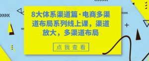 8大体系渠道篇·电商多渠道布局系列线上课,渠道放大,多渠道布局-第一资源库