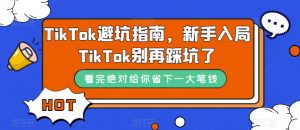TikTok避坑指南,新手入局TikTok别再踩坑了-第一资源库