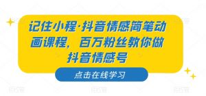 记住小程·抖音情感简笔动画课程,百万粉丝教你做抖音情感号-第一资源库