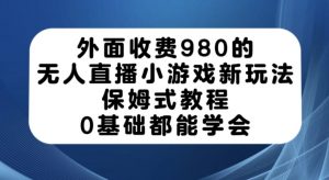 外面收费980的无人直播小游戏新玩法,保姆式教程,0基础都能学会【揭秘】-第一资源库