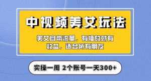 实操一天300+,中视频美女号项目拆解,保姆级教程助力你快速成单!【揭秘】-第一资源库