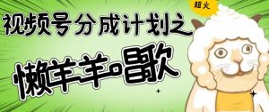 视频号分成计划之懒羊羊唱歌,羊村的羊唱歌号爆火,操作简单,收益轻松破千【揭秘】-第一资源库