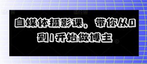自媒体摄影课,带你从0到1开始做博主-第一资源库