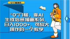 “0”门槛,靠AI生成治愈漫画系列,日入1000+,可放大操作的一个教学-第一资源库