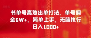 书单号高效出单打法,单号佣金6W+,简单上手,无脑执行日入1000+【揭秘】-第一资源库