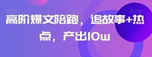 高阶爆文陪跑,追故事+热点,产出10w+-第一资源库