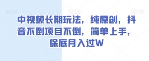 中视频长期玩法,纯原创,抖音不倒项目不倒,简单上手,保底月入过W【揭秘】-第一资源库