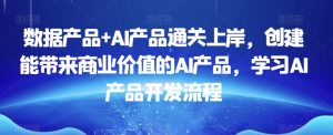 数据产品+AI产品通关上岸,创建能带来商业价值的AI产品,学习AI产品开发流程-第一资源库
