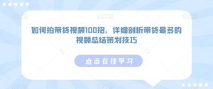如何拍带货视频100招,详细剖析带货最多的视频总结策划技巧-第一资源库
