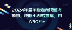 2024年全年稳定变现蓝海项目,烧脑小游戏直播,月入30万+【揭秘】-第一资源库