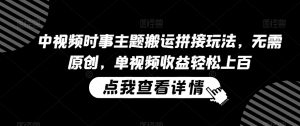 中视频时事主题搬运拼接玩法,无需原创,单视频收益轻松上百【揭秘】-第一资源库