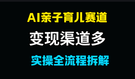 AI亲子育儿赛道，变现渠道多，起号快-第一资源库